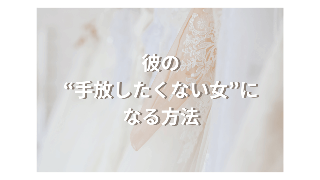 彼の『手放したくない女』になる方法