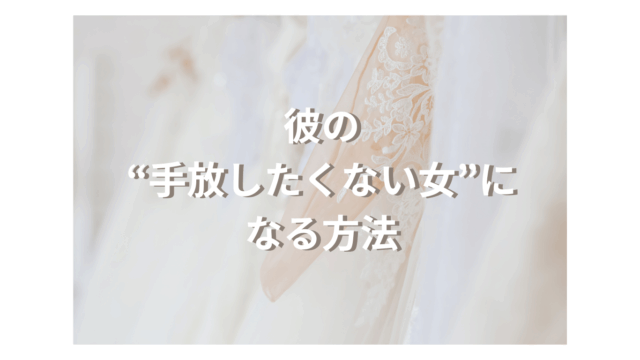 彼の『手放したくない女』になる方法