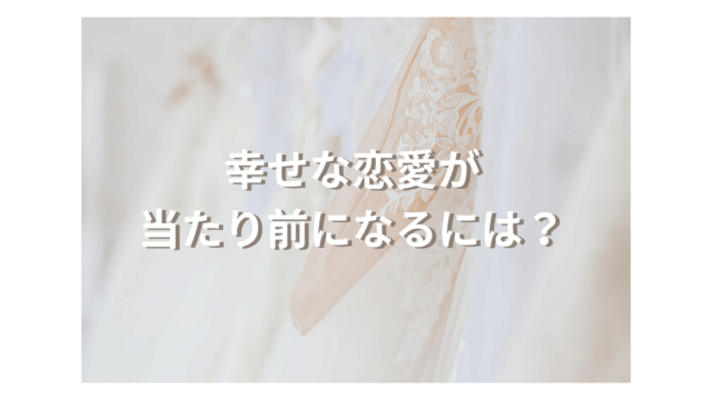 幸せな恋愛が当たり前になるには？